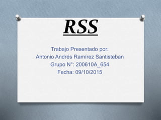 RSS
Trabajo Presentado por:
Antonio Andrés Ramírez Santisteban
Grupo N°: 200610A_654
Fecha: 09/10/2015
 