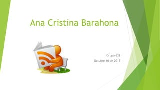 Ana Cristina Barahona
Grupo 639
Octubre 10 de 2015
 