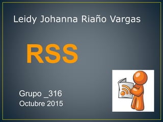 Leidy Johanna Riaño Vargas
Grupo _316
Octubre 2015
RSS
 