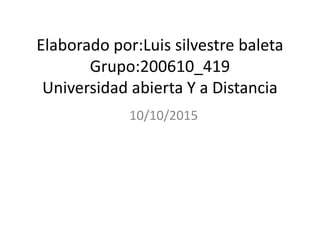 Elaborado por:Luis silvestre baleta
Grupo:200610_419
Universidad abierta Y a Distancia
10/10/2015
 