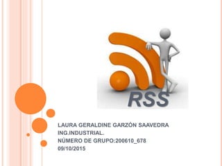 RSS
LAURA GERALDINE GARZÓN SAAVEDRA
ING.INDUSTRIAL.
NÚMERO DE GRUPO:200610_678
09/10/2015
 