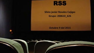 RSS
Silvio javier Rosales Cajigas
Grupo: 200610_626
Octubre 9 del 2015
 
