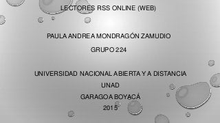 LECTORES RSS ONLINE (WEB)
PAULA ANDREA MONDRAGÓN ZAMUDIO
GRUPO 224
UNIVERSIDAD NACIONAL ABIERTA Y A DISTANCIA
UNAD
GARAGOA BOYACÁ
2015
 