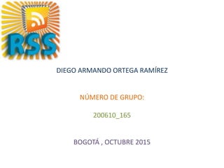 DIEGO ARMANDO ORTEGA RAMÍREZ
NÚMERO DE GRUPO:
200610_165
BOGOTÁ , OCTUBRE 2015
 