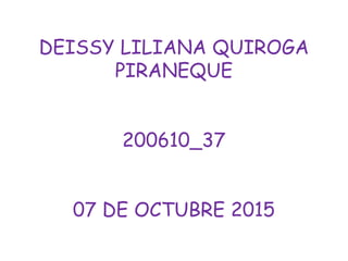 DEISSY LILIANA QUIROGA
PIRANEQUE
200610_37
07 DE OCTUBRE 2015
 
