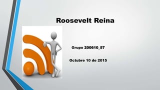 Roosevelt Reina
Grupo 200610_57
Octubre 10 de 2015
 