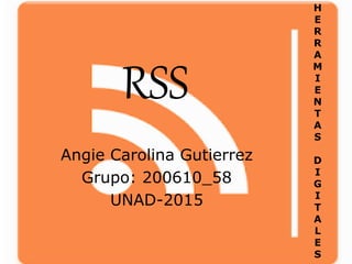 RSS
Angie Carolina Gutierrez
Grupo: 200610_58
UNAD-2015
H
E
R
R
A
M
I
E
N
T
A
S
D
I
G
I
T
A
L
E
S
 