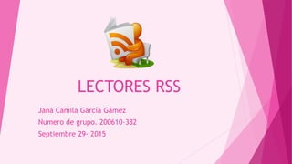 LECTORES RSS
Jana Camila García Gámez
Numero de grupo. 200610-382
Septiembre 29- 2015
 