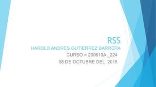 RSS
HAROLD ANDRES GUTIERREZ BARRERA
CURSO = 200610A _224
08 DE OCTUBRE DEL 2015
 