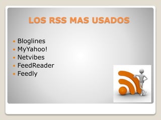 LOS RSS MAS USADOS
 Bloglines
 MyYahoo!
 Netvibes
 FeedReader
 Feedly
 