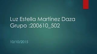Luz Estella Martínez Daza
Grupo :200610_502
10/10/2015
 