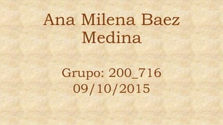 Ana Milena Baez
Medina
Grupo: 200_716
09/10/2015
 
