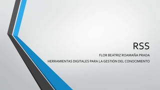 RSS
FLOR BEATRIZ ROAMAÑA PRADA
HERRAMIENTAS DIGITALES PARA LA GESTIÓN DEL CONOCIMIENTO
 