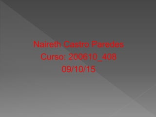 Naireth Castro Paredes
Curso: 200610_408
09/10/15
 