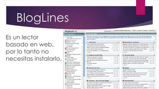 BlogLines
Es un lector
basado en web,
por lo tanto no
necesitas instalarlo.