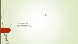 RSS
Como funciona
para que se utiliza
tipos de lectores RSS
 