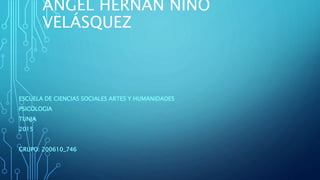 ÁNGEL HERNÁN NIÑO
VELÁSQUEZ
ESCUELA DE CIENCIAS SOCIALES ARTES Y HUMANIDADES
PSICOLOGIA
TUNJA
2015
GRUPO: 200610_746
 