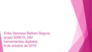 Erika Vanessa Beltran Segura
grupo 200610_592
herramientas digitales
9 de octubre de 2015
 