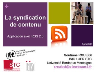 +
La syndication
de contenu
Application avec RSS 2.0
hpmsbX3

Soufiane ROUISSI
ISIC / UFR STC
Université Bordeaux Montaigne
srouissi@u-bordeaux3.fr

 