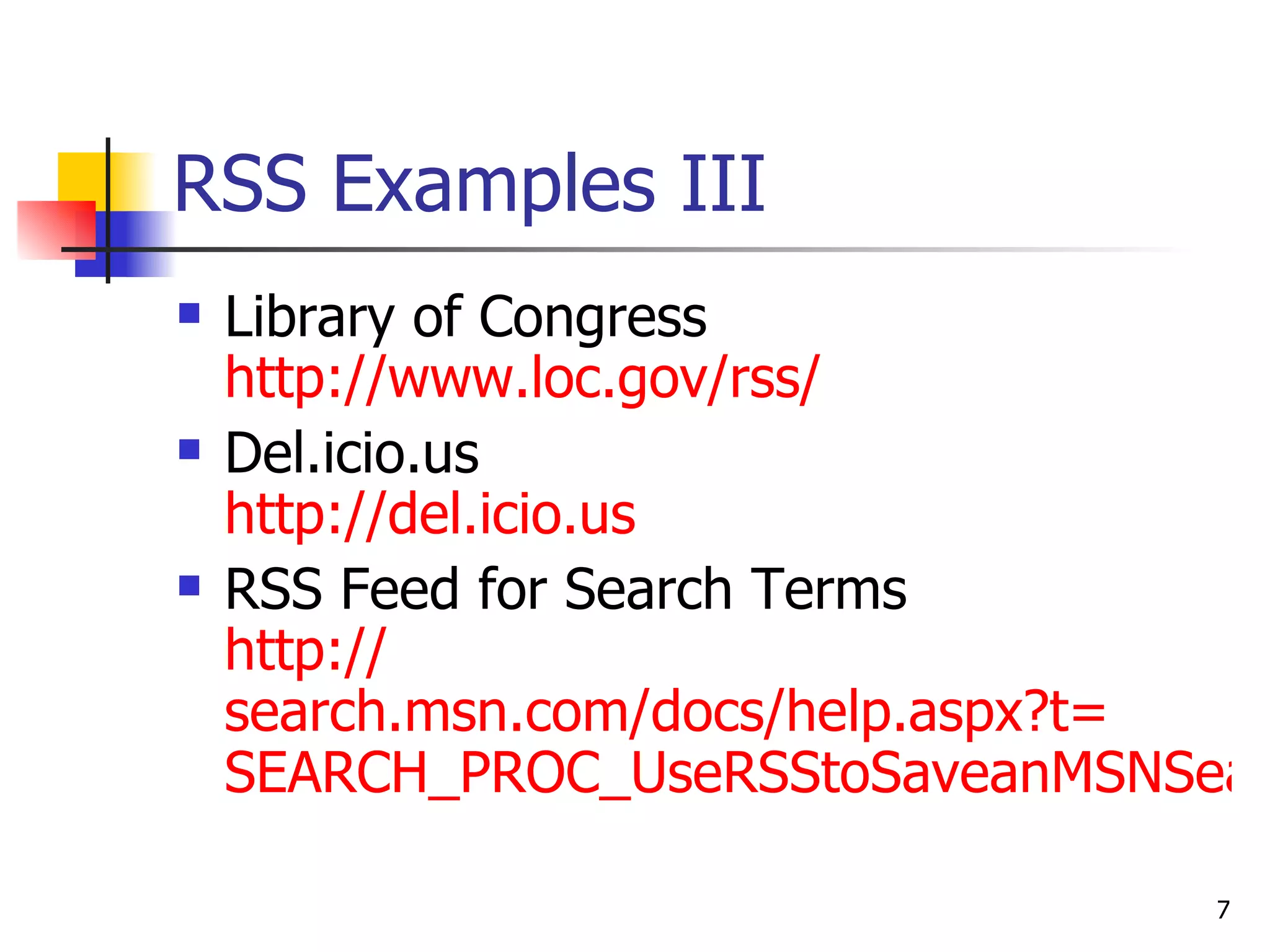 RSS Examples III Library of Congress http:// www.loc.gov/rss / Del.icio.us http:// del.icio.us RSS Feed for Search Terms http:// search.msn.com/docs/help.aspx?t = SEARCH_PROC_UseRSStoSaveanMSNSearchQuery.htm 