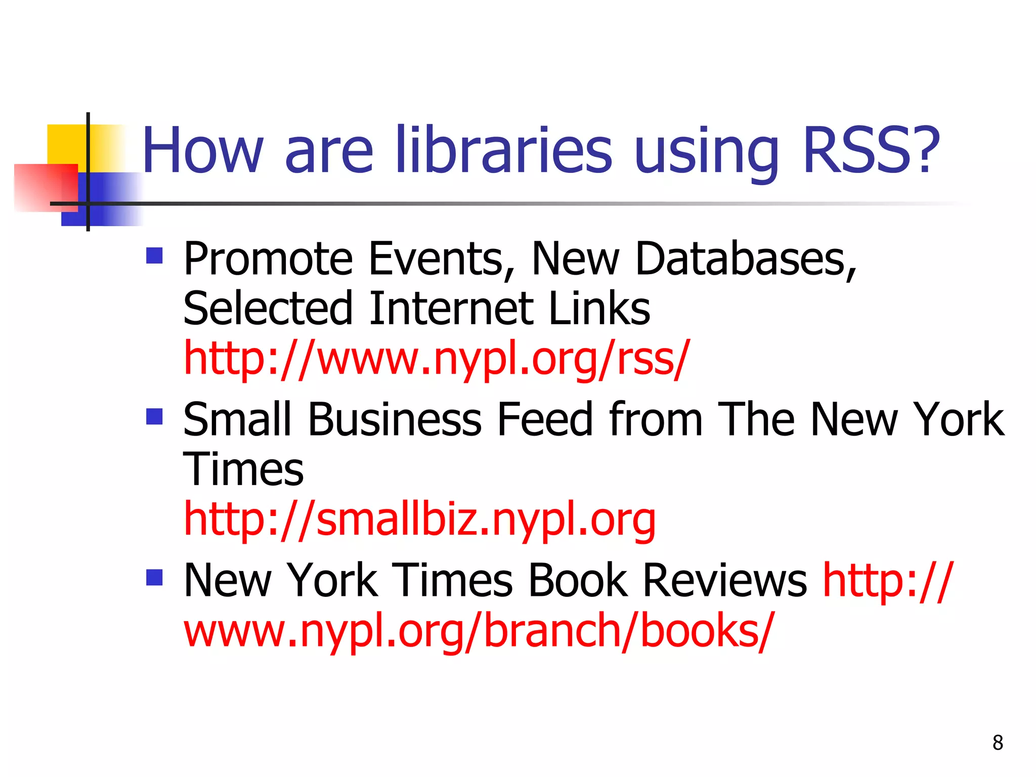 How are libraries using RSS?   Promote Events, New Databases, Selected Internet Links http://www.nypl.org/rss/ Small Business Feed from The New York Times http:// smallbiz.nypl.org New York Times Book Reviews  http:// www.nypl.org /branch/books/   