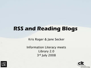 RSS and Reading Blogs
     Kris Roger  Jane Secker

    Information Literacy meets
           Library 2.0
          3rd July 2008
 