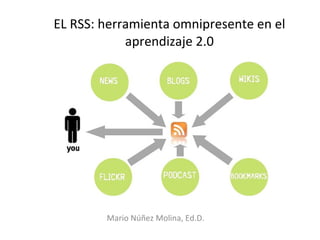 EL RSS: herramienta omnipresente en el aprendizaje 2.0 Mario Núñez Molina, Ed.D. 