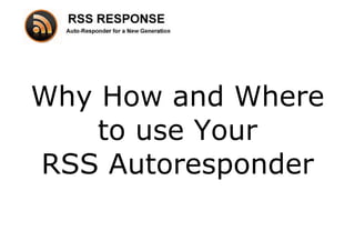 Why How and Where
    to use Your
RSS Autoresponder