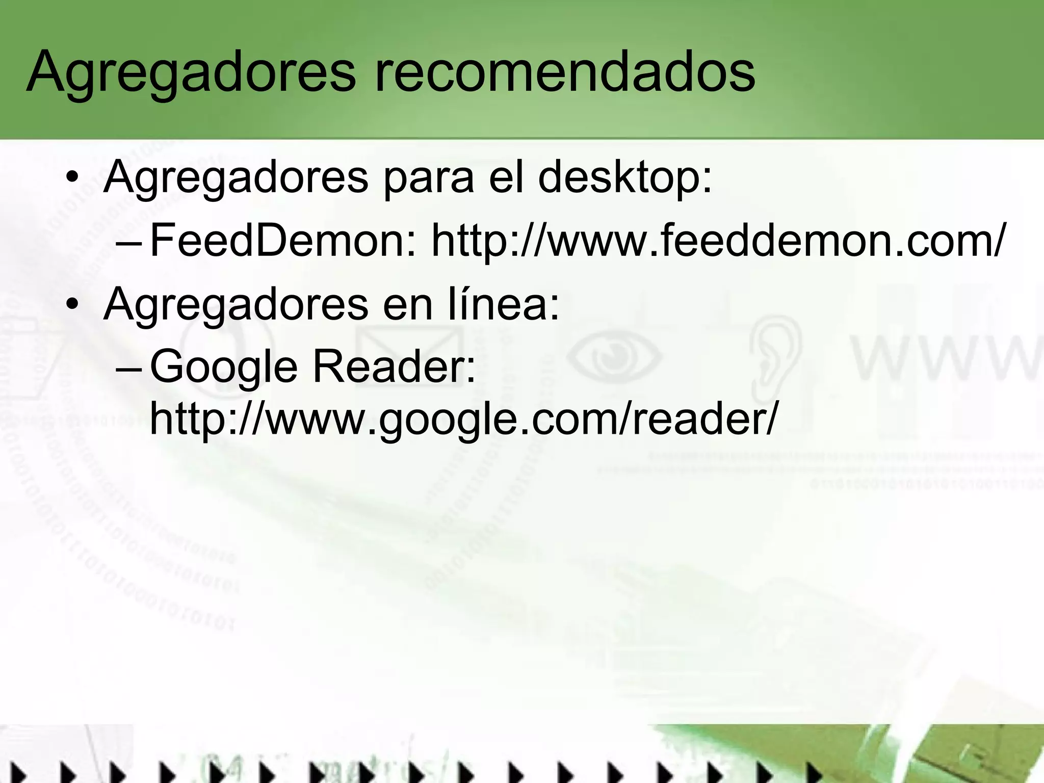Agregadores recomendados Agregadores para el desktop: FeedDemon:  http://www.feeddemon.com/ Agregadores en línea: Google Reader:  http://www.google.com/reader/   