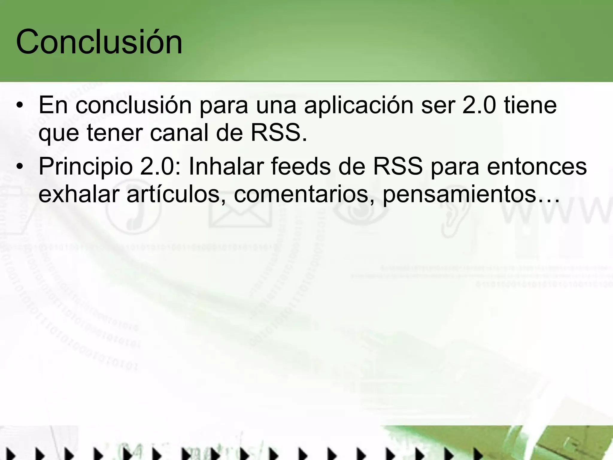 Conclusión En conclusión para una aplicación ser 2.0 tiene que tener canal de RSS.  Principio 2.0: Inhalar feeds de RSS para entonces exhalar artículos, comentarios, pensamientos… 