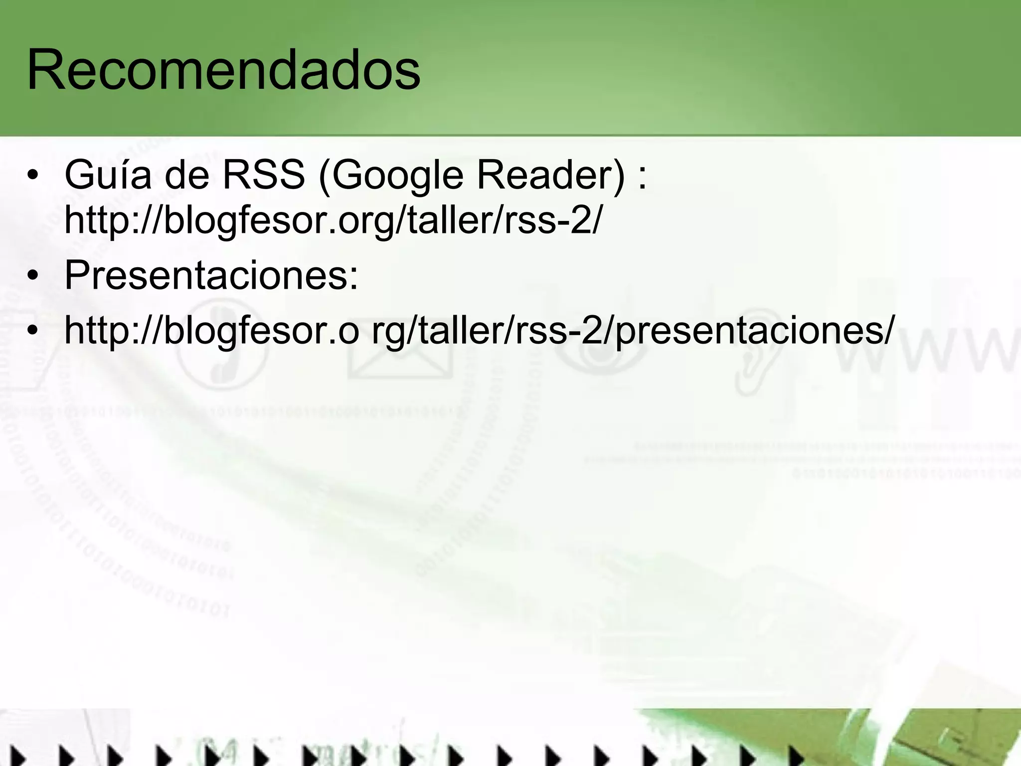 Recomendados Guía de RSS (Google Reader) :  http://blogfesor.org/taller/rss-2/   Presentaciones: http://blogfesor.o rg/taller/rss-2/presentaciones/   