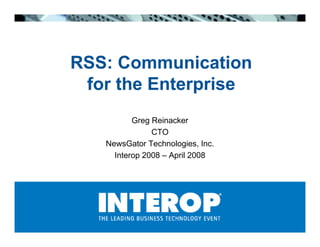 RSS: Communication
 for the Enterprise
          Greg Reinacker
               CTO
   NewsGator Technologies, Inc.
     Interop 2008 – April 2008
 
