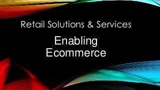 Retail Solutions & Services
Enabling
Ecommerce
 