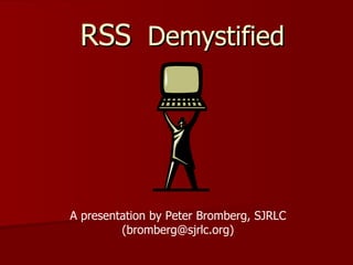 RSS   Demystified A presentation by Peter Bromberg, SJRLC (bromberg@sjrlc.org) 