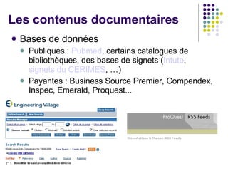 Bases de données Publiques :  Pubmed , certains catalogues de bibliothèques, des bases de signets ( Intute ,  signets du CERIMES , …) Payantes : Business Source Premier, Compendex, Inspec, Emerald, Proquest... Les contenus documentaires 