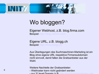Wo bloggen? Eigener Webhost, z.B. blog.firma.com Beispiel:   http://blog.namics.com/ Eigene URL, z.B. blogg.ch Beispiel:  ...