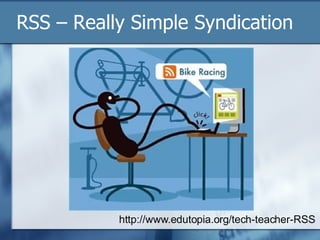 RSS – Really Simple Syndication http://www.edutopia.org/tech-teacher-RSS 