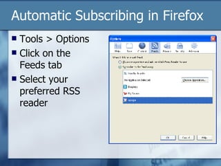 Automatic Subscribing in Firefox Tools > Options Click on the Feeds tab Select your preferred RSS reader 