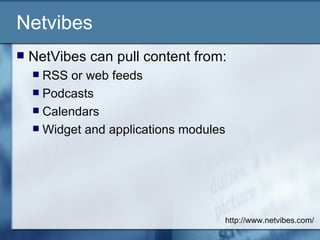 Netvibes NetVibes can pull content from: RSS or web feeds Podcasts Calendars Widget and applications modules http://www.netvibes.com/ 