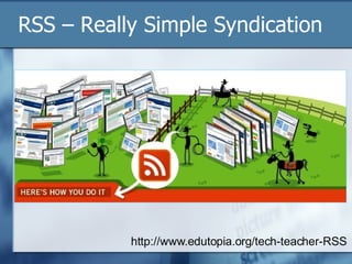RSS – Really Simple Syndication http://www.edutopia.org/tech-teacher-RSS 