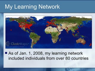 As of Jan. 1, 2008, my learning network included individuals from over 80 countries My Learning Network 