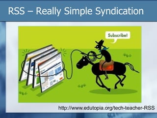 RSS – Really Simple Syndication http://www.edutopia.org/tech-teacher-RSS 