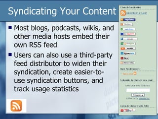 Syndicating Your Content Most blogs, podcasts, wikis, and other media hosts embed their own RSS feed Users can also use a third-party feed distributor to widen their syndication, create easier-to-use syndication buttons, and track usage statistics 