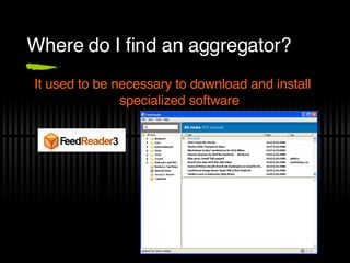 Where do I find an aggregator? It used to be necessary to download and install specialized software 