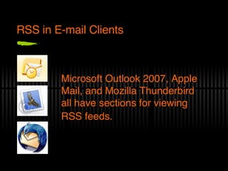 RSS in E-mail Clients Microsoft Outlook 2007, Apple Mail, and Mozilla Thunderbird all have sections for viewing RSS feeds. 