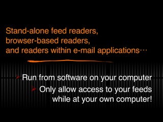 Run from software on your computer Only allow access to your feeds while at your own computer! Stand-alone feed readers, browser-based readers, and readers within e-mail applications… 