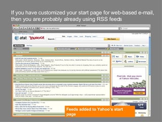If you have customized your start page for web-based e-mail, then you are probably already using RSS feeds Feeds added to Yahoo’s start page 