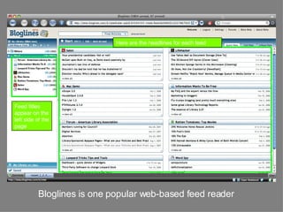 Bloglines is one popular web-based feed reader Feed titles appear on the left side of the page Here are the headlines for each feed 