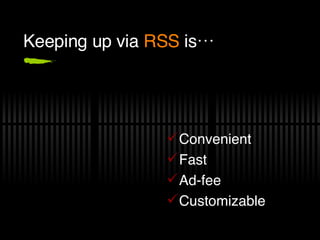 Keeping up via  RSS  is… Convenient  Fast Ad-fee Customizable 