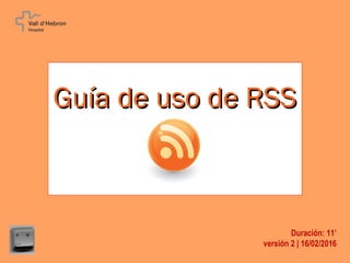 Guía de uso de RSSGuía de uso de RSS
Duración: 11’
versión 3 | 16/02/2016
 